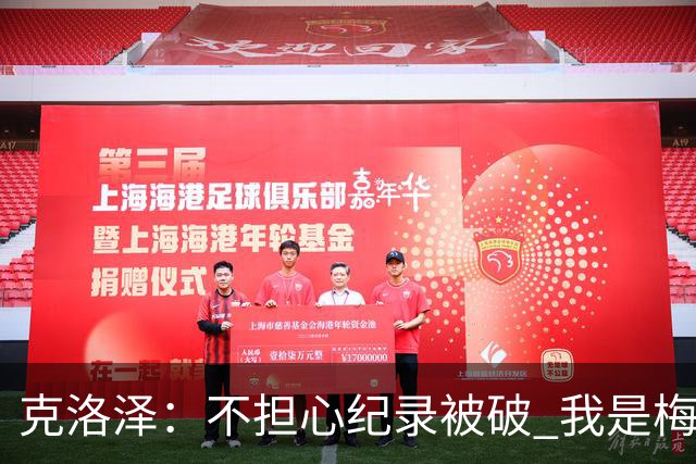克洛泽：不担心纪录被破 我是梅西的超级粉丝 他是天才